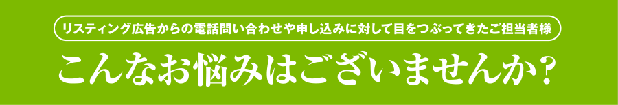 リスティング広告からの電話問い合わせや申し込みに対して目をつぶってきた語担当者様　こんなお悩みはございませんか？